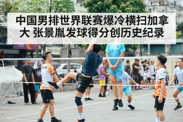 中国男排世界联赛爆冷横扫加拿大 张景胤发球得分创历史纪录