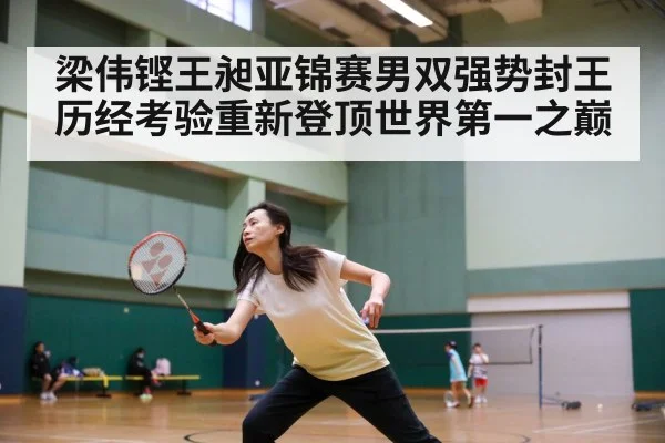 梁伟铿王昶亚锦赛男双强势封王 历经考验重新登顶世界第一之巅