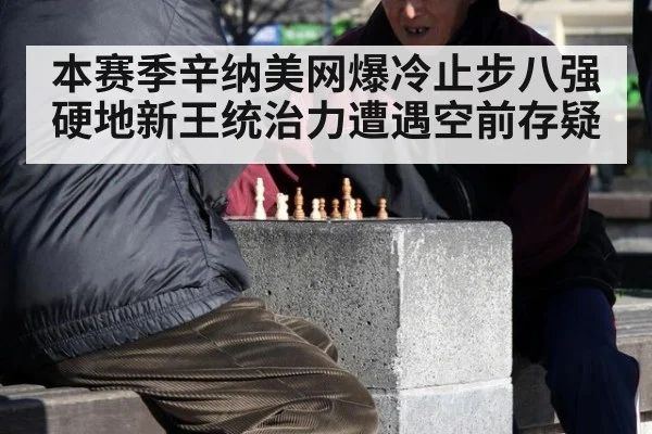 本赛季辛纳美网爆冷止步八强 硬地新王统治力遭遇空前存疑