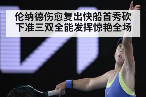伦纳德伤愈复出快船首秀砍下准三双全能发挥惊艳全场
