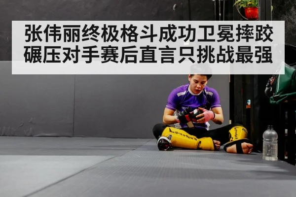 张伟丽终极格斗成功卫冕摔跤碾压对手赛后直言只挑战最强